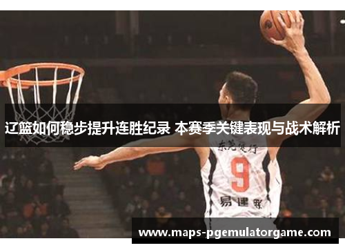 辽篮如何稳步提升连胜纪录 本赛季关键表现与战术解析