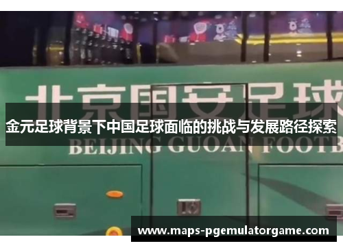金元足球背景下中国足球面临的挑战与发展路径探索 金元足球背景下中国足球面临的挑战与发展路径探索