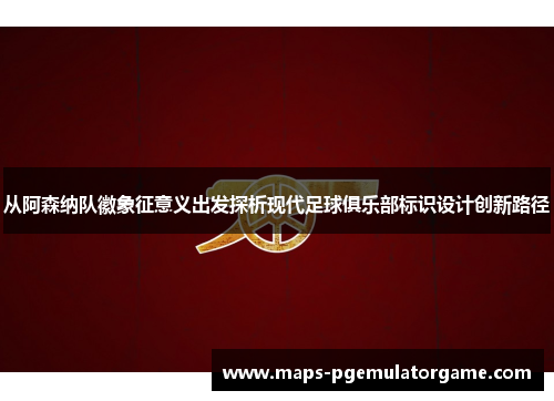 从阿森纳队徽象征意义出发探析现代足球俱乐部标识设计创新路径