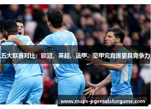五大联赛对比：欧冠、英超、法甲、意甲究竟谁更具竞争力