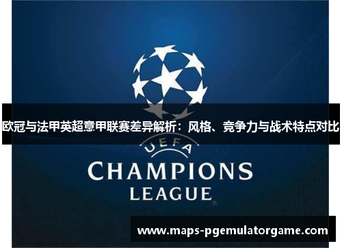 欧冠与法甲英超意甲联赛差异解析：风格、竞争力与战术特点对比