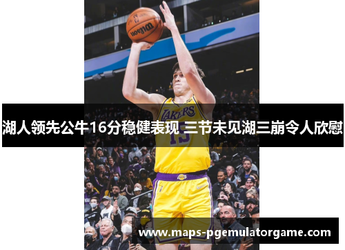 湖人领先公牛16分稳健表现 三节未见湖三崩令人欣慰