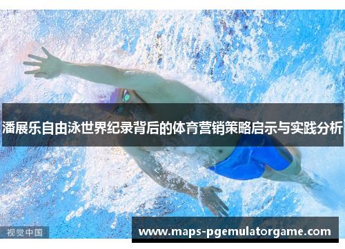 潘展乐自由泳世界纪录背后的体育营销策略启示与实践分析